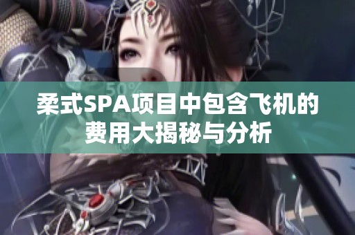 柔式SPA项目中包含飞机的费用大揭秘与分析