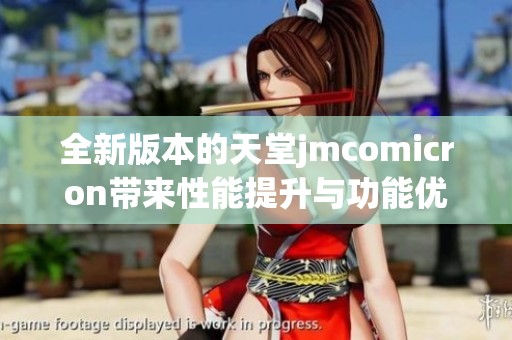 全新版本的天堂jmcomicron带来性能提升与功能优化解析