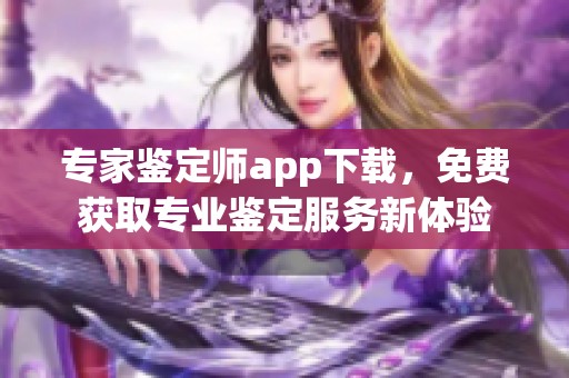 专家鉴定师app下载，免费获取专业鉴定服务新体验