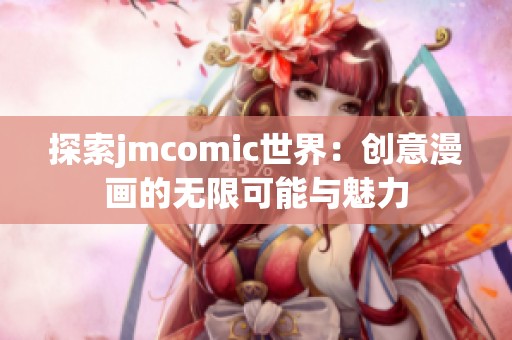 探索jmcomic世界：创意漫画的无限可能与魅力