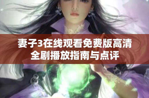 妻子3在线观看免费版高清全剧播放指南与点评