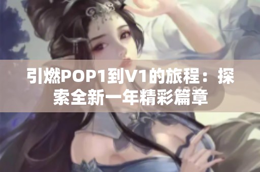 引燃POP1到V1的旅程：探索全新一年精彩篇章