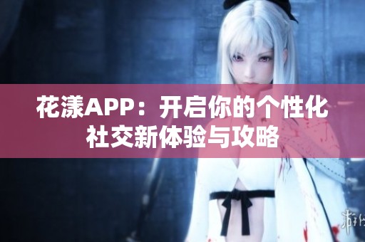 花漾APP：开启你的个性化社交新体验与攻略