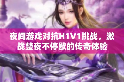 夜间游戏对抗H1V1挑战，激战整夜不停歇的传奇体验