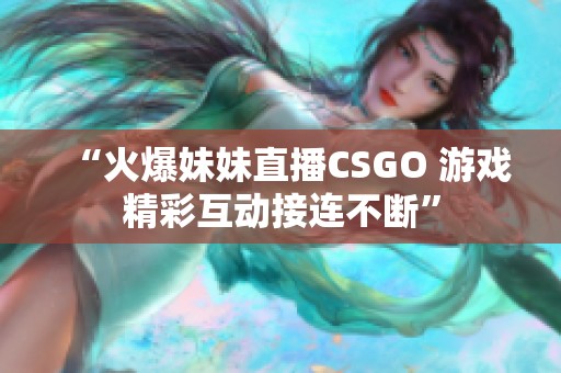 “火爆妹妹直播CSGO 游戏精彩互动接连不断”