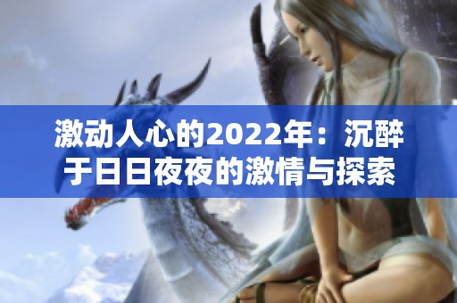 激动人心的2022年：沉醉于日日夜夜的激情与探索