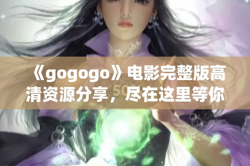 《gogogo》电影完整版高清资源分享，尽在这里等你来观看