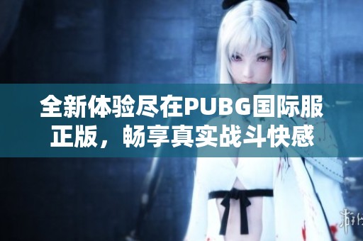 全新体验尽在PUBG国际服正版，畅享真实战斗快感