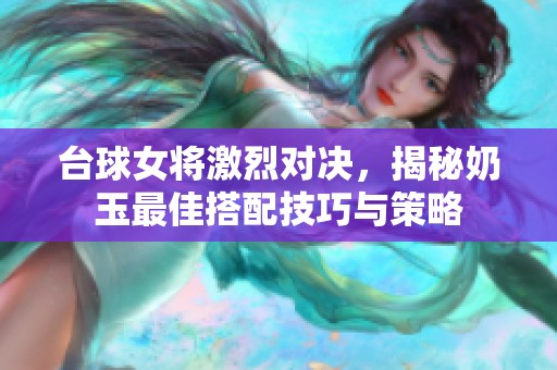 台球女将激烈对决，揭秘奶玉最佳搭配技巧与策略