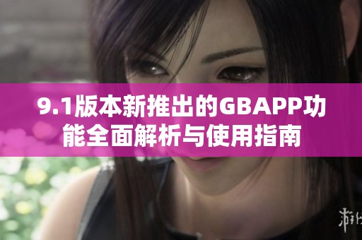 9.1版本新推出的GBAPP功能全面解析与使用指南