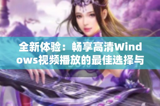 全新体验：畅享高清Windows视频播放的最佳选择与技巧