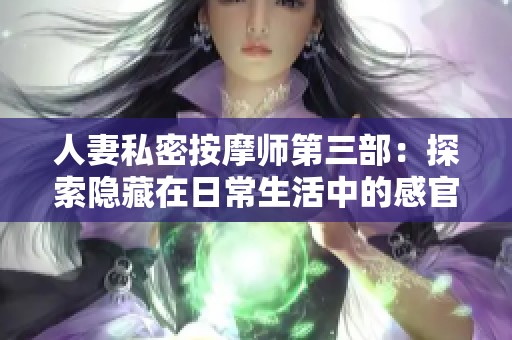 人妻私密按摩师第三部：探索隐藏在日常生活中的感官之旅