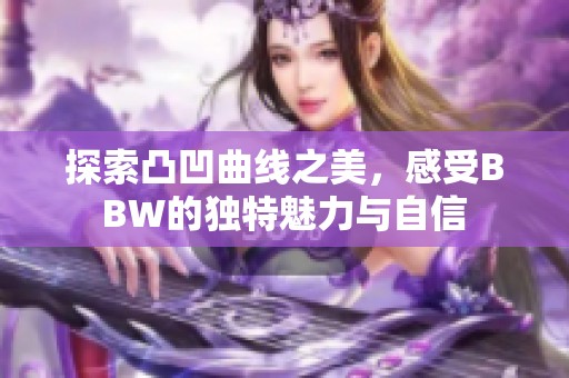 探索凸凹曲线之美，感受BBW的独特魅力与自信