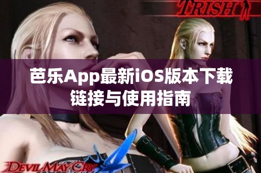 芭乐App最新iOS版本下载链接与使用指南