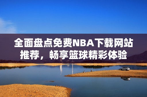 全面盘点免费NBA下载网站推荐，畅享篮球精彩体验