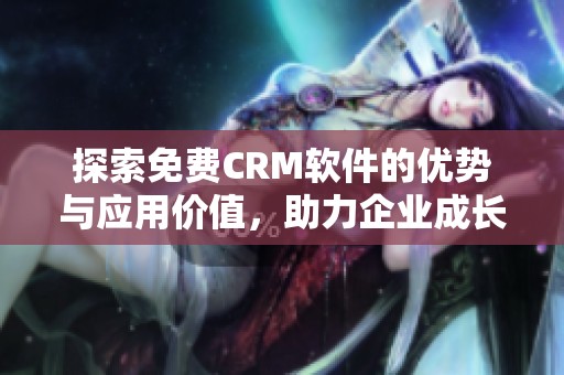 探索免费CRM软件的优势与应用价值，助力企业成长