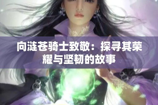 向涟苍骑士致敬：探寻其荣耀与坚韧的故事