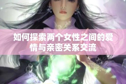 如何探索两个女性之间的爱情与亲密关系交流