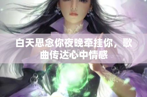 白天思念你夜晚牵挂你，歌曲传达心中情感