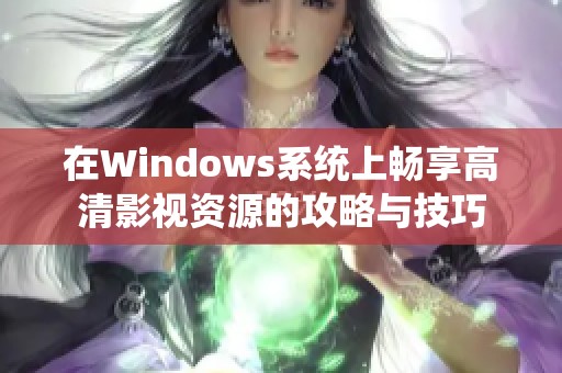 在Windows系统上畅享高清影视资源的攻略与技巧