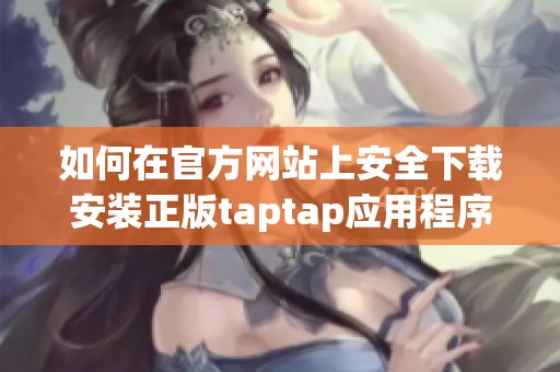 如何在官方网站上安全下载安装正版taptap应用程序