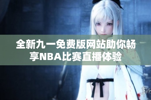 全新九一免费版网站助你畅享NBA比赛直播体验