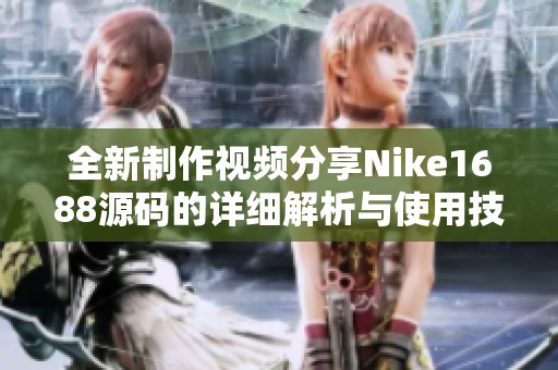 全新制作视频分享Nike1688源码的详细解析与使用技巧