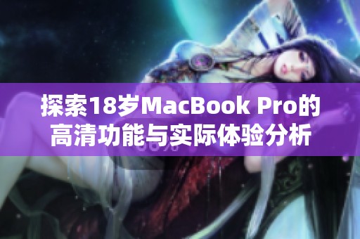 探索18岁MacBook Pro的高清功能与实际体验分析