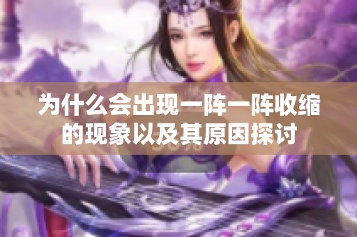 为什么会出现一阵一阵收缩的现象以及其原因探讨