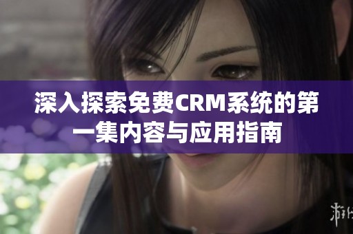 深入探索免费CRM系统的第一集内容与应用指南