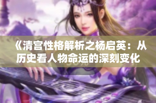 《清宫性格解析之杨启英：从历史看人物命运的深刻变化》