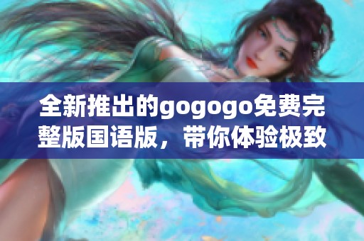 全新推出的gogogo免费完整版国语版，带你体验极致乐趣