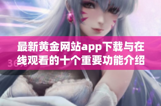 最新黄金网站app下载与在线观看的十个重要功能介绍