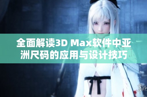 全面解读3D Max软件中亚洲尺码的应用与设计技巧