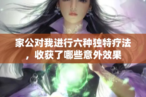 家公对我进行六种独特疗法，收获了哪些意外效果