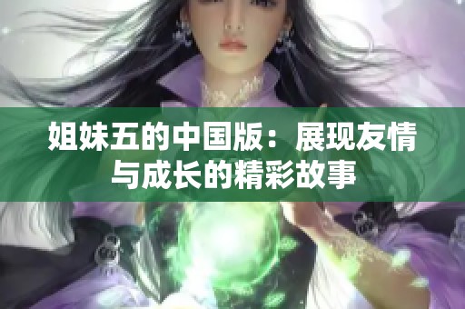 姐妹五的中国版：展现友情与成长的精彩故事