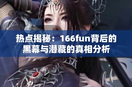 热点揭秘：166fun背后的黑幕与潜藏的真相分析