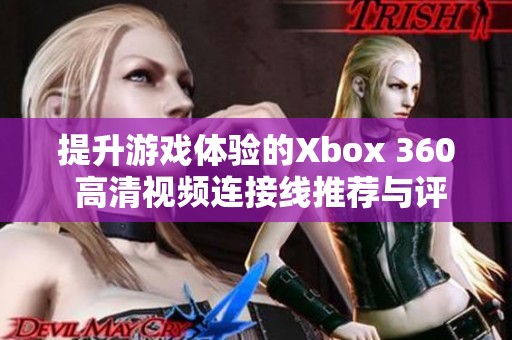 提升游戏体验的Xbox 360 高清视频连接线推荐与评测