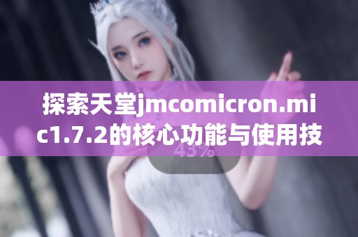 探索天堂jmcomicron.mic1.7.2的核心功能与使用技巧