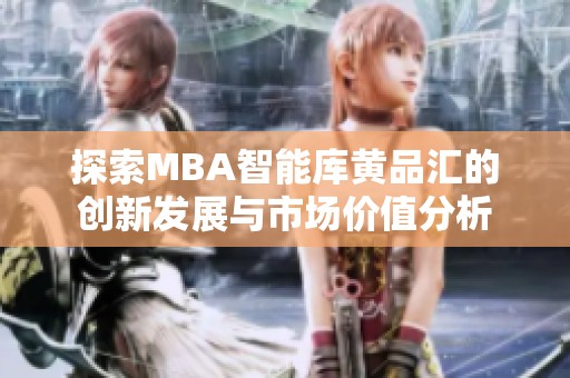 探索MBA智能库黄品汇的创新发展与市场价值分析