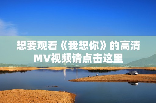 想要观看《我想你》的高清MV视频请点击这里