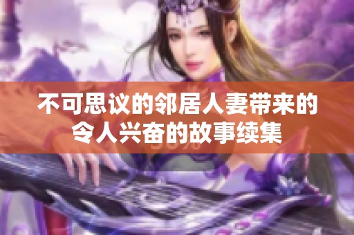 不可思议的邻居人妻带来的令人兴奋的故事续集