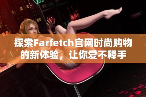 探索Farfetch官网时尚购物的新体验，让你爱不释手