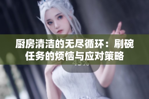 厨房清洁的无尽循环：刷碗任务的烦恼与应对策略