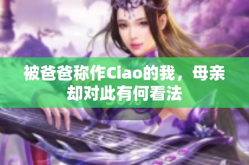 被爸爸称作Ciao的我，母亲却对此有何看法