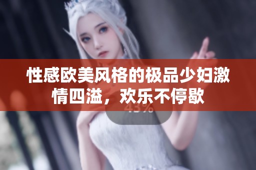 性感欧美风格的极品少妇激情四溢，欢乐不停歇