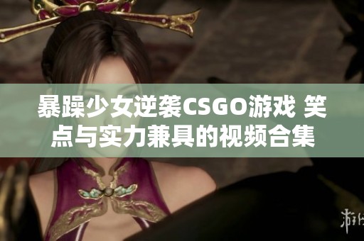 暴躁少女逆袭CSGO游戏 笑点与实力兼具的视频合集