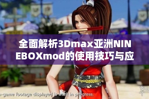 全面解析3Dmax亚洲NINEBOXmod的使用技巧与应用实例