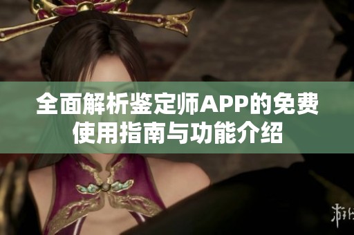 全面解析鉴定师APP的免费使用指南与功能介绍