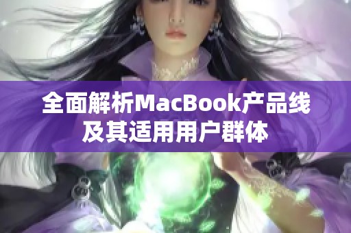 全面解析MacBook产品线及其适用用户群体